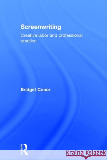 Screenwriting: Creative Labor and Professional Practice Conor, Bridget 9780415642651 Routledge