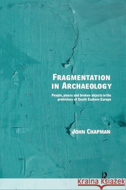 Fragmentation in Archaeology: People, Places and Broken Objects in the Prehistory of South Eastern Europe Chapman, John 9780415642699