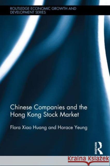 Chinese Companies and the Hong Kong Stock Market Flora Xiao Huang Horace Yeung 9780415642774 Routledge
