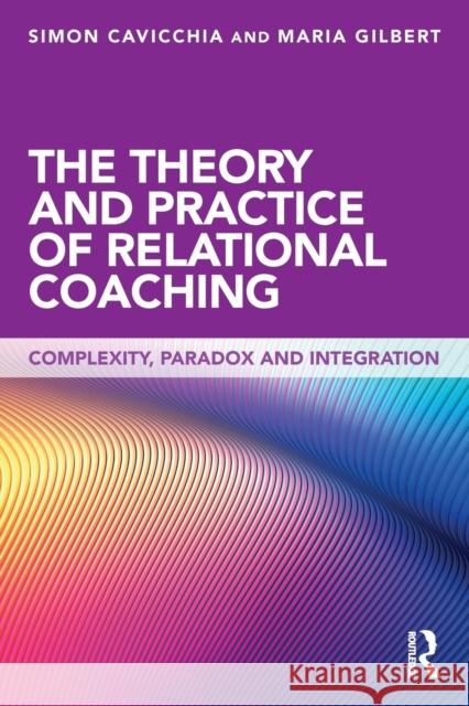 The Theory and Practice of Relational Coaching: Complexity, Paradox and Integration Simon Cavicchia Maria Gilbert 9780415643252