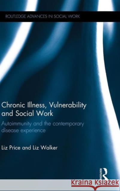 Chronic Illness, Vulnerability and Social Work: Autoimmunity and the Contemporary Disease Experience Liz Walker Elizabeth Price Liz Price 9780415643535 Routledge