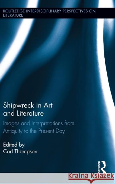 Shipwreck in Art and Literature: Images and Interpretations from Antiquity to the Present Day Thompson, Carl 9780415643627 Routledge