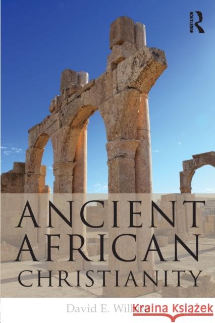 Ancient African Christianity: An Introduction to a Unique Context and Tradition David E. Wilhite 9780415643771