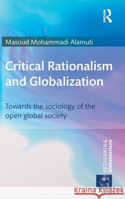 Critical Rationalism and Globalization: Towards the Sociology of the Open Global Society Alamuti, Masoud Mohammadi 9780415644020 Routledge