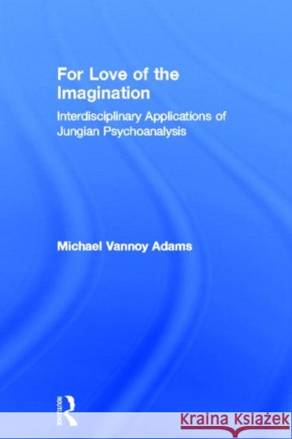 For Love of the Imagination: Interdisciplinary Applications of Jungian Psychoanalysis Adams, Michael Vannoy 9780415644082 Routledge