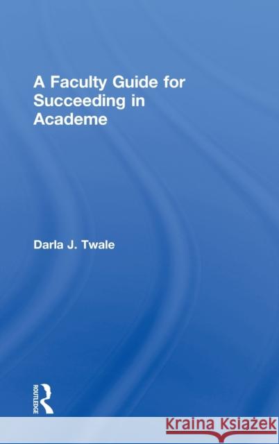 A Faculty Guide for Succeeding in Academe Darla J. Twale 9780415644518 Routledge