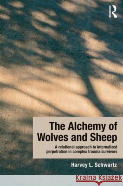 The Alchemy of Wolves and Sheep: A Relational Approach to Internalized Perpetration in Complex Trauma Survivors: A Relational Approach to Internalized Schwartz, Harvey L. 9780415644709 Routledge