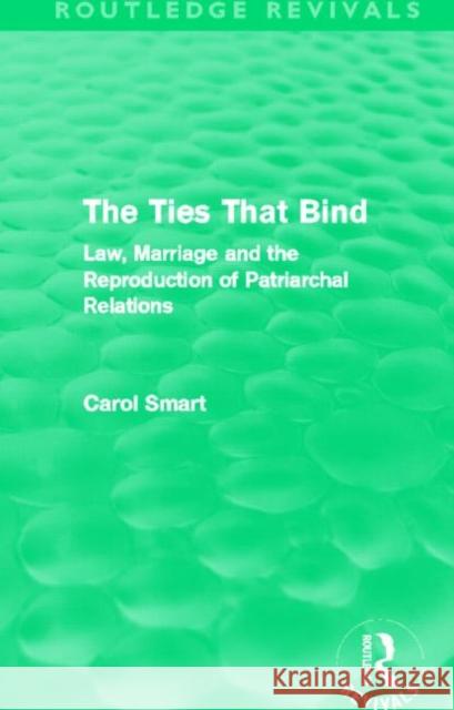 The Ties That Bind : Law, Marriage and the Reproduction of Patriarchal Relations Carol Smart 9780415644846 Routledge