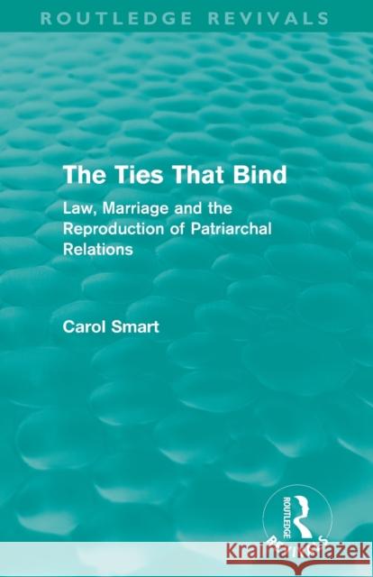The Ties That Bind (Routledge Revivals): Law, Marriage and the Reproduction of Patriarchal Relations Smart, Carol 9780415644853 Routledge