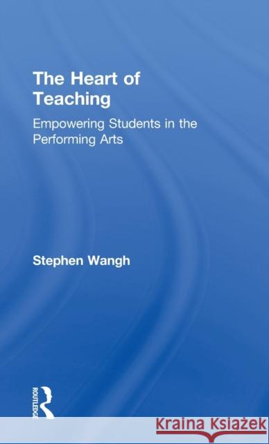 The Heart of Teaching: Empowering Students in the Performing Arts Wangh, Stephen 9780415644914 Routledge