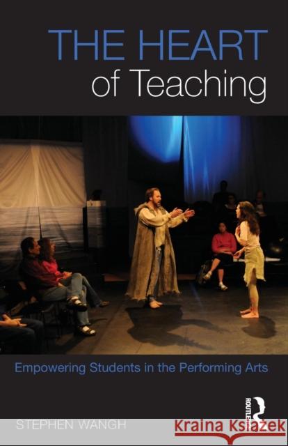 The Heart of Teaching: Empowering Students in the Performing Arts Wangh, Stephen 9780415644921