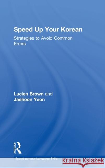 Speed Up Your Korean: Strategies to Avoid Common Errors Lucien Brown Jaehoon Yeon 9780415645034 Routledge