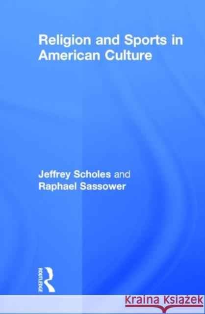 Religion and Sports in American Culture Jeffrey Scholes Raphael Sassower 9780415645317 Routledge