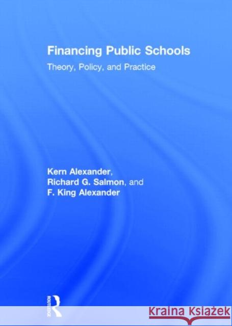 Financing Public Schools: Theory, Policy, and Practice Kern Alexander Richard G. Salmon Fieldon King Alexander 9780415645348