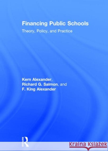 Financing Public Schools: Theory, Policy, and Practice Kern Alexander Richard G. Salmon Fieldon King Alexander 9780415645348 Routledge