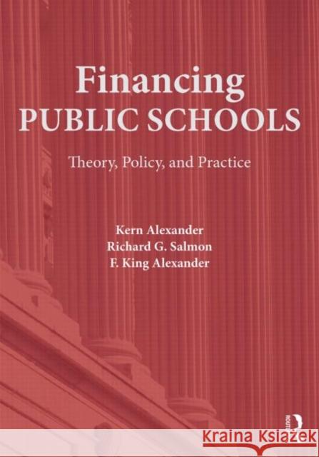 Financing Public Schools: Theory, Policy, and Practice Kern Alexander Richard G. Salmon Fieldon King Alexander 9780415645355