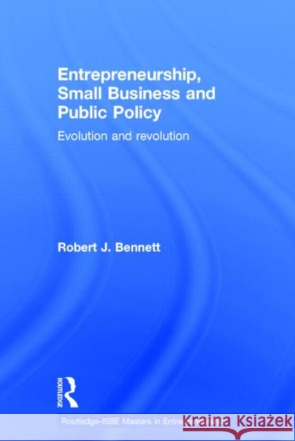 Entrepreneurship, Small Business and Public Policy: Evolution and Revolution Bennett, Robert J. 9780415645409 Routledge