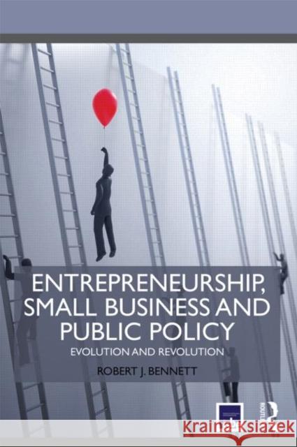 Entrepreneurship, Small Business and Public Policy: Evolution and revolution Bennett, Robert J. 9780415645416 Routledge
