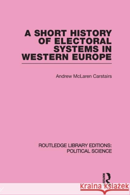 A Short History of Electoral Systems in Western Europe (Routledge Library Editions: Political Science Volume 22) Andrew McLaren Carstairs 9780415645591 Taylor & Francis Group