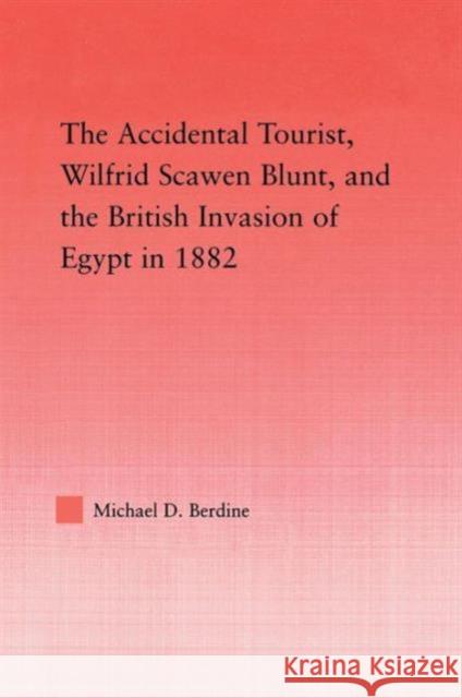 The Accidental Tourist, Wilfrid Scawen Blunt, and the British Invasion of Egypt in 1882 Michael Berdine 9780415645614