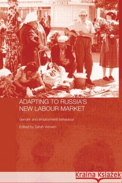Adapting to Russia's New Labour Market: Gender and Employment Behaviour Ashwin, Sarah 9780415645676 Routledge