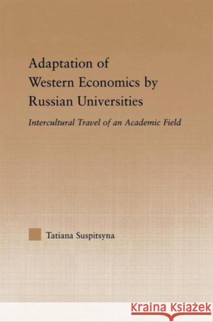 Adaptation of Western Economics by Russian Universities: Intercultural Travel of an Academic Field Suspitsyna, Tatiana 9780415645683 Routledge