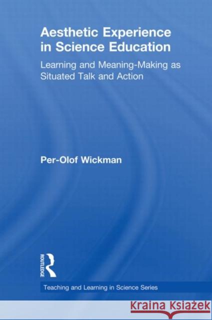 Aesthetic Experience in Science Education: Learning and Meaning-Making as Situated Talk and Action Wickman, Per-Olof 9780415645737 Routledge