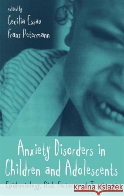 Anxiety Disorders in Children and Adolescents : Epidemiology, Risk Factors and Treatment Cecilia A. Essau Franz Petermann 9780415645904