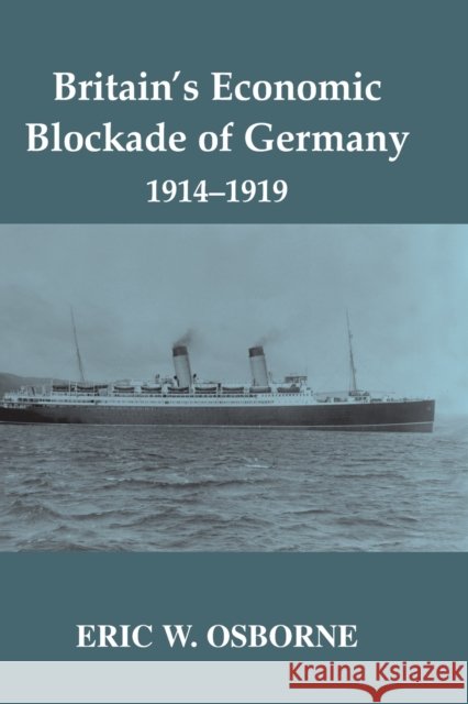 Britain's Economic Blockade of Germany, 1914-1919 Eric W. Osborne 9780415646178 Routledge