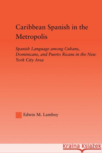 Caribbean Spanish in the Metropolis: Spanish Language Among Cubans, Dominicans and Puerto Ricans in the New York City Area Lamboy, Edwin M. 9780415646390