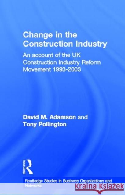 Change in the Construction Industry : An Account of the UK Construction Industry Reform Movement 1993-2003 David M. Adamson Anthony H. Pollington 9780415646475 Routledge