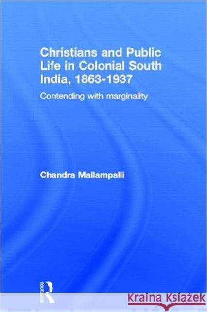Christians and Public Life in Colonial South India, 1863-1937 : Contending with Marginality Chandra Mallampalli 9780415646635 Routledge