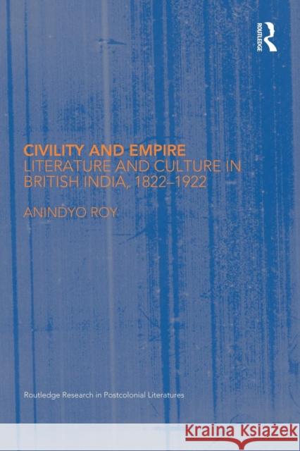 Civility and Empire: Literature and Culture in British India, 1821-1921 Roy, Anindyo 9780415646666 Routledge