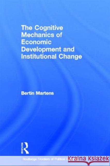 The Cognitive Mechanics of Economic Development and Institutional Change Bertin Martens 9780415646734 Routledge