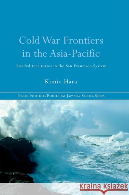 Cold War Frontiers in the Asia-Pacific: Divided Territories in the San Francisco System Hara, Kimie 9780415646789