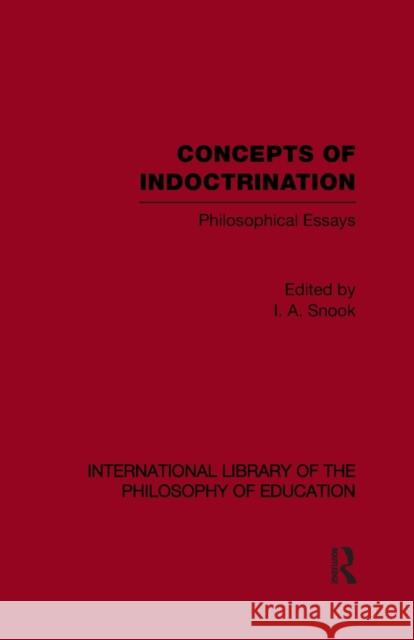 Concepts of Indoctrination (International Library of the Philosophy of Education Volume 20): Philosophical Essays Snook, Ivan A. 9780415646888