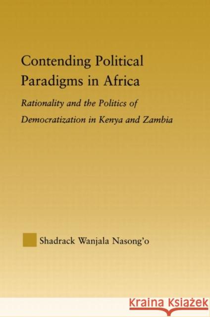 Contending Political Paradigms in Africa: Rationality and the Politics of Democratization in Kenya and Zambia Nasong'o, Shadrack Wanjala 9780415646963 Routledge