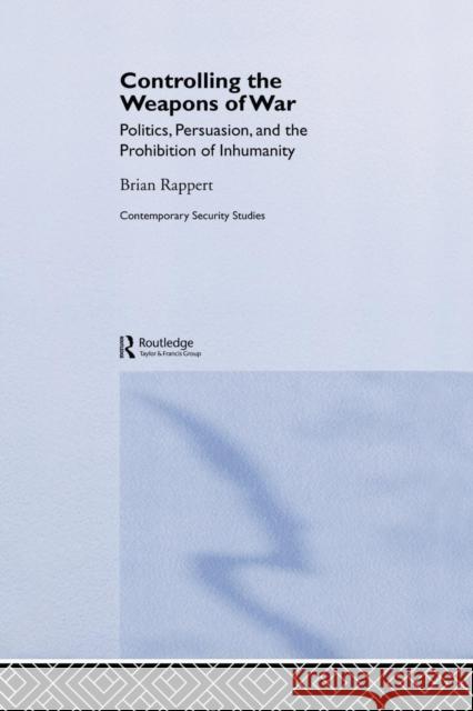Controlling the Weapons of War: Politics, Persuasion, and the Prohibition of Inhumanity Rappert, Brian 9780415647014 Routledge