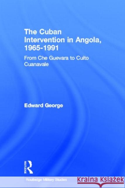 The Cuban Intervention in Angola, 1965-1991: From Che Guevara to Cuito Cuanavale George, Edward 9780415647106