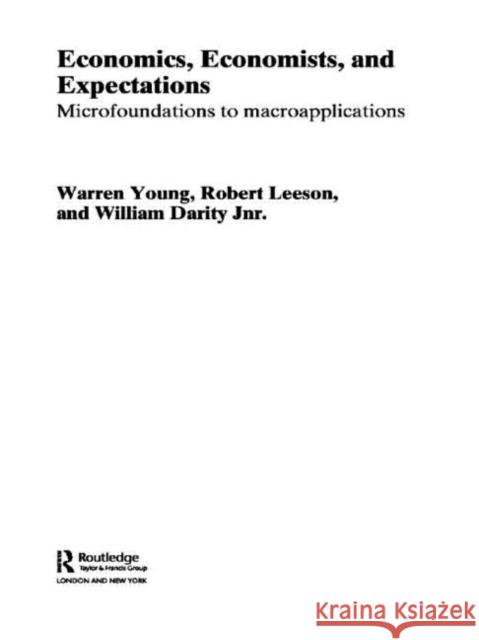 Economics, Economists and Expectations : From Microfoundations to Macroapplications William Darity Robert Leeson Warren Young 9780415647328 Routledge