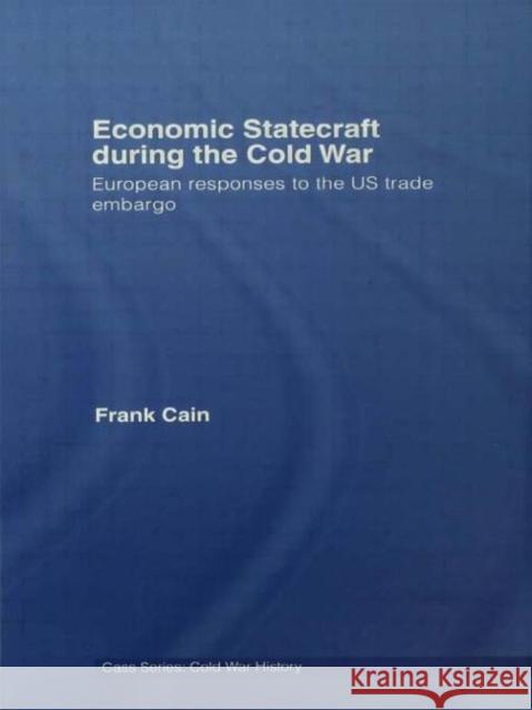 Economic Statecraft during the Cold War : European Responses to the US Trade Embargo Frank Cain 9780415647359 Routledge