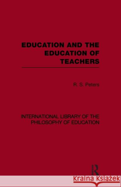 Education and the Education of Teachers (International Library of the Philosophy of Education Volume 18) Peters, R. S. 9780415647397 Taylor & Francis Group