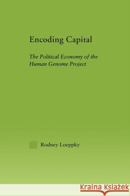 Encoding Capital: The Political Economy of the Human Genome Project Loeppky, Rodney 9780415647465 Routledge