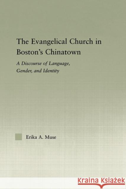 The Evangelical Church in Boston's Chinatown: A Discourse of Language, Gender, and Identity Muse, Erika A. 9780415647595 Routledge