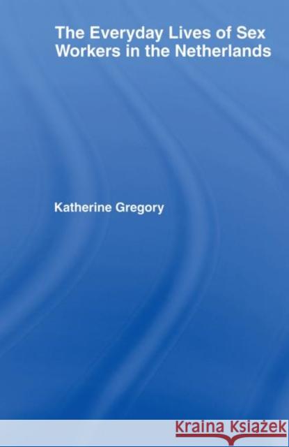 The Everyday Lives of Sex Workers in the Netherlands Katherine Gregory 9780415647618 Routledge