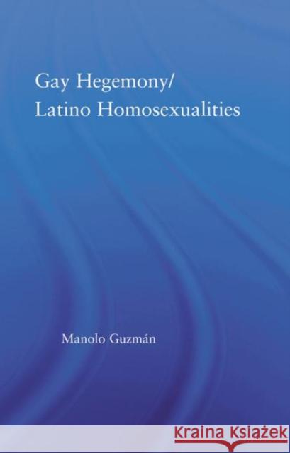 Gay Hegemony/ Latino Homosexualites Manolo Guzman   9780415647915 Routledge