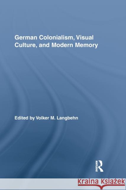 German Colonialism, Visual Culture, and Modern Memory Volker Langbehn   9780415647977 Routledge