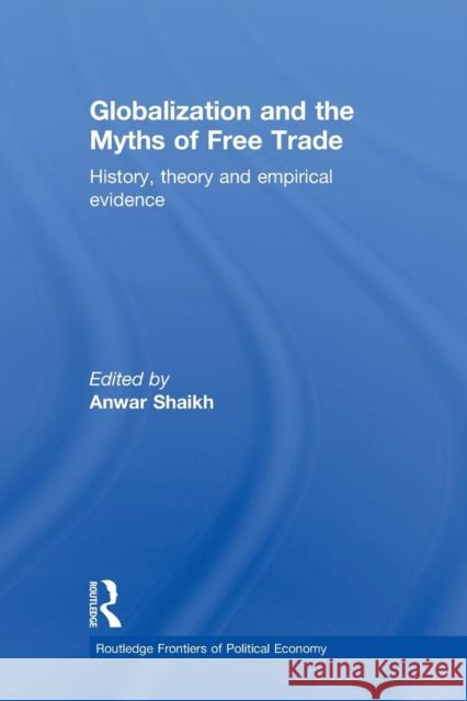 Globalization and the Myths of Free Trade: History, Theory and Empirical Evidence Shaikh, Anwar 9780415648042 Routledge