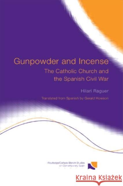 Gunpowder and Incense: The Catholic Church and the Spanish Civil War Raguer, Hilari 9780415648165 Routledge