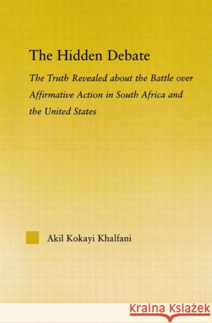 The Hidden Debate : The Truth Revealed about the Battle over Affirmative Action in South Africa and the United States Akil Kokayi Khalfani 9780415648301 Routledge